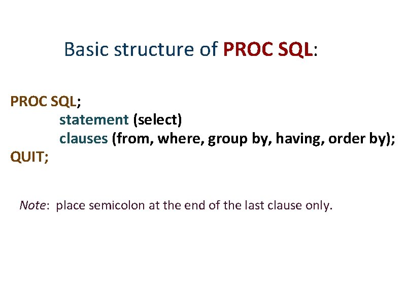 Basic structure of PROC SQL: PROC SQL; statement (select) clauses (from, where, group by,