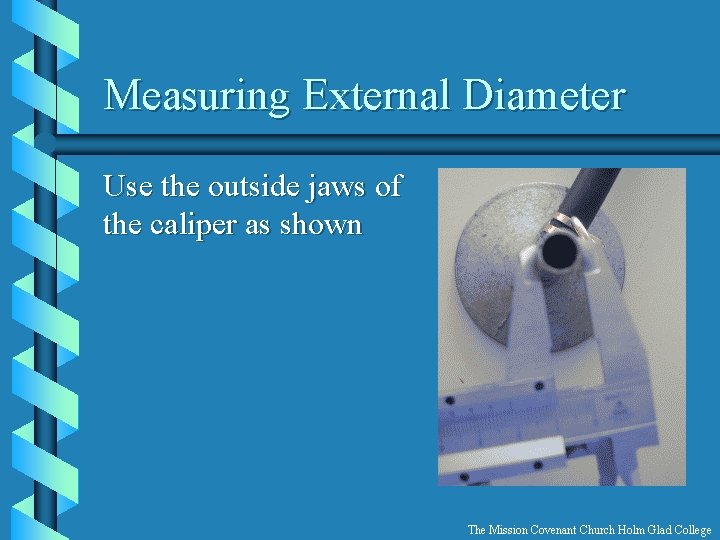 Measuring External Diameter Use the outside jaws of the caliper as shown The Mission