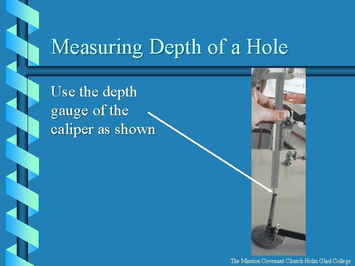 Measuring Depth of a Hole Use the depth gauge of the caliper as shown