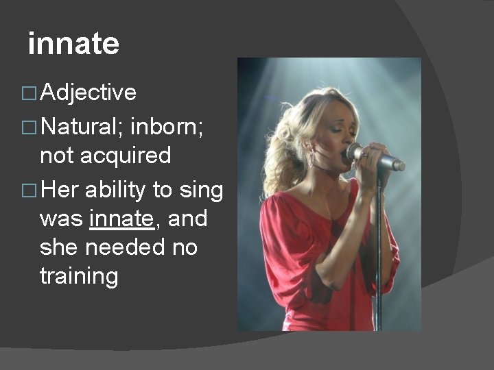 innate � Adjective � Natural; inborn; not acquired � Her ability to sing was