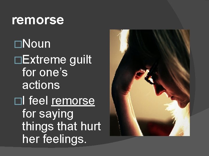 remorse �Noun �Extreme guilt for one’s actions �I feel remorse for saying things that