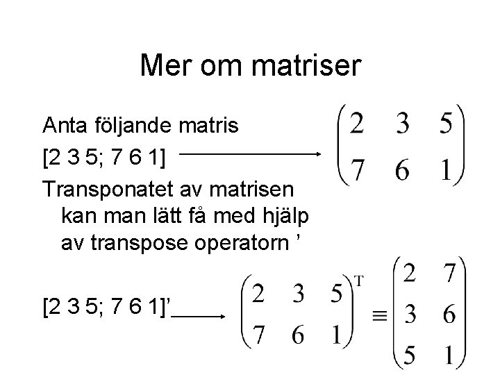 Mer om matriser Anta följande matris [2 3 5; 7 6 1] Transponatet av