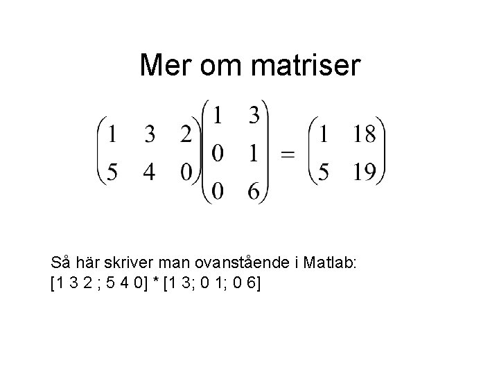 Mer om matriser Så här skriver man ovanstående i Matlab: [1 3 2 ;