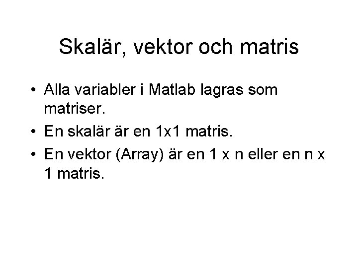 Skalär, vektor och matris • Alla variabler i Matlab lagras som matriser. • En