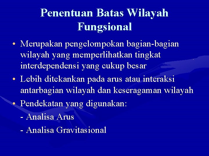 Penentuan Batas Wilayah Fungsional • Merupakan pengelompokan bagian-bagian wilayah yang memperlihatkan tingkat interdependensi yang