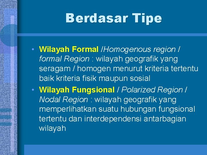 Berdasar Tipe • Wilayah Formal /Homogenous region / formal Region : wilayah geografik yang