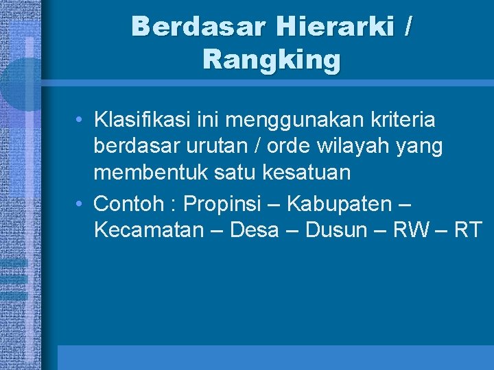 Berdasar Hierarki / Rangking • Klasifikasi ini menggunakan kriteria berdasar urutan / orde wilayah