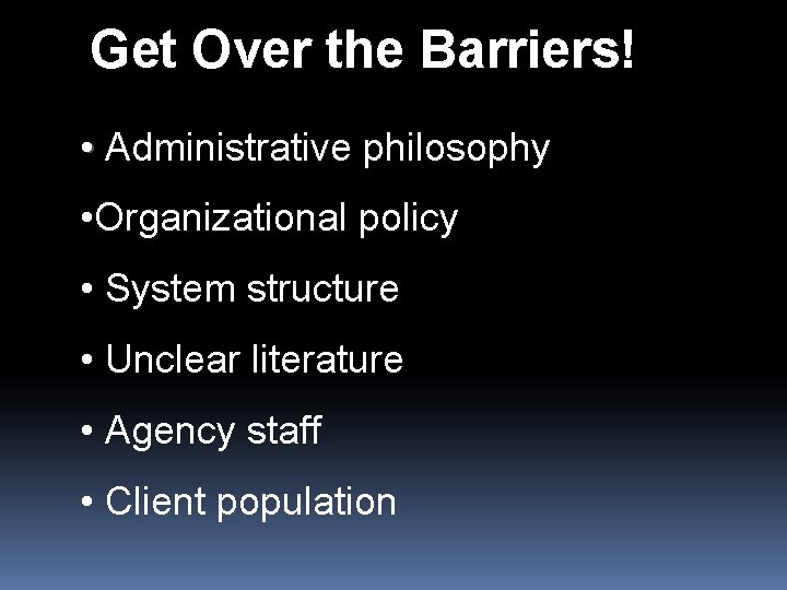 Get Over the Barriers! • Administrative philosophy • Organizational policy • System structure •