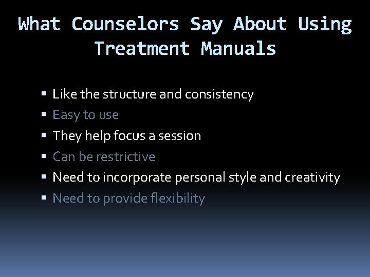 What Counselors Say About Using Treatment Manuals Like the structure and consistency Easy to