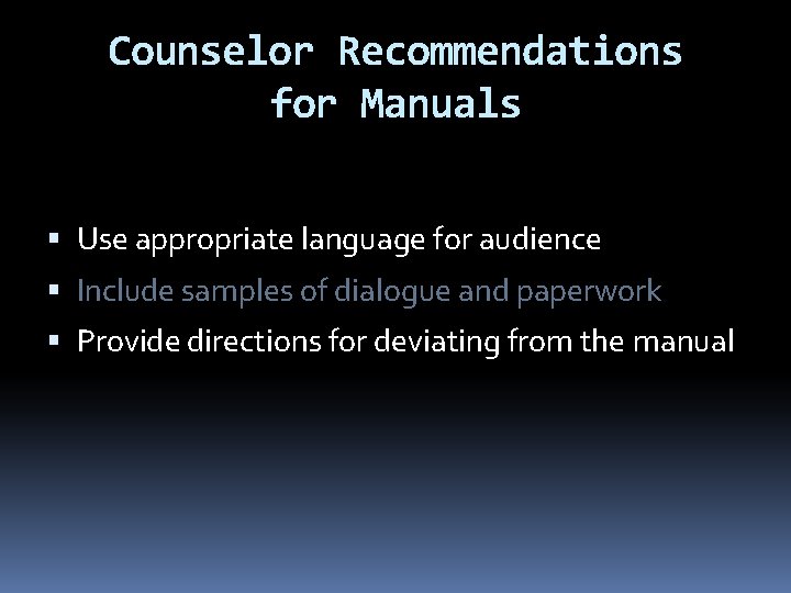 Counselor Recommendations for Manuals Use appropriate language for audience Include samples of dialogue and