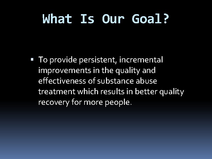 What Is Our Goal? To provide persistent, incremental improvements in the quality and effectiveness