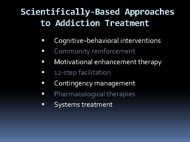 Scientifically-Based Approaches to Addiction Treatment Cognitive–behavioral interventions Community reinforcement Motivational enhancement therapy 12 -step