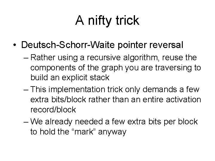 A nifty trick • Deutsch-Schorr-Waite pointer reversal – Rather using a recursive algorithm, reuse