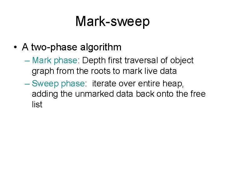 Mark-sweep • A two-phase algorithm – Mark phase: Depth first traversal of object graph