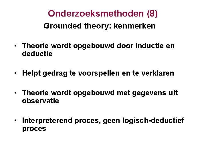 Onderzoeksmethoden (8) Grounded theory: kenmerken • Theorie wordt opgebouwd door inductie en deductie •