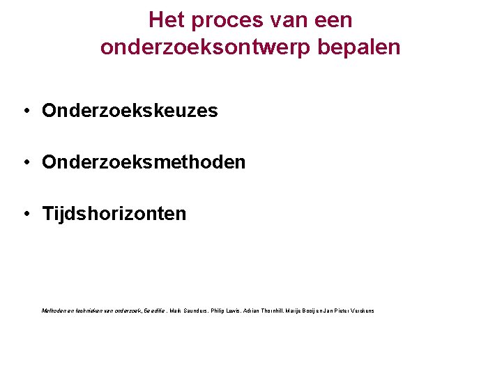 Het proces van een onderzoeksontwerp bepalen • Onderzoekskeuzes • Onderzoeksmethoden • Tijdshorizonten Methoden en