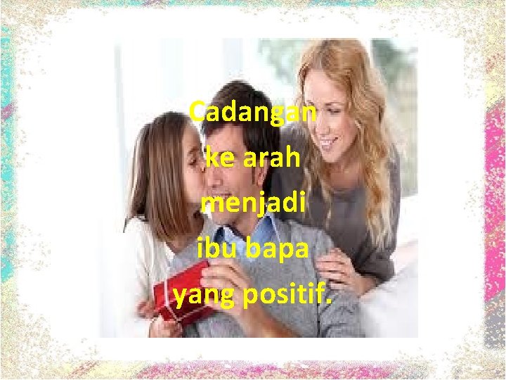 Cadangan ke arah menjadi ibu bapa yang positif. Cadangan ke arah menjadi ibu bapa yang positif.