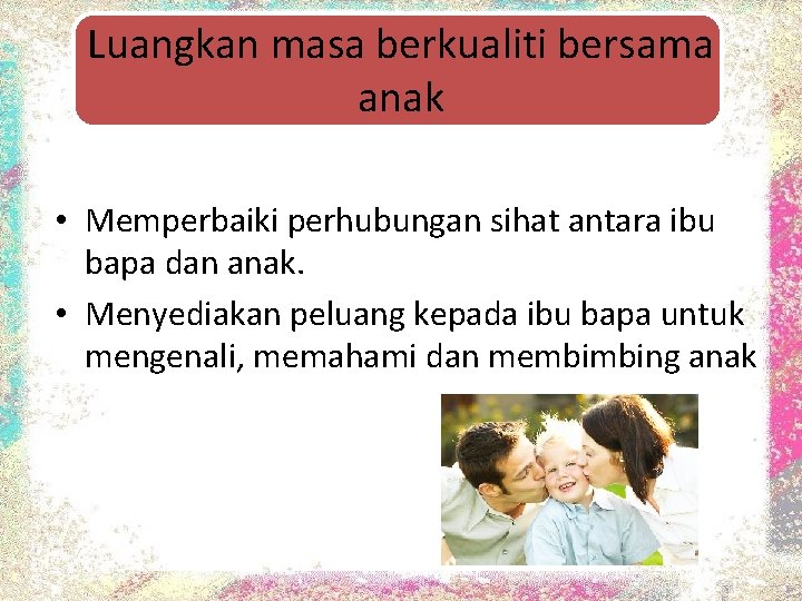 Luangkan masa berkualiti bersama anak • Memperbaiki perhubungan sihat antara ibu bapa dan anak.