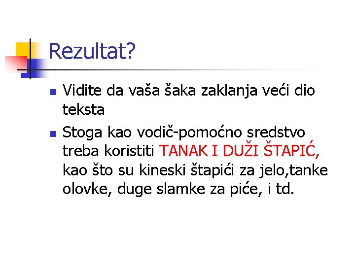 Rezultat? n n Vidite da vaša šaka zaklanja veći dio teksta Stoga kao vodič-pomoćno