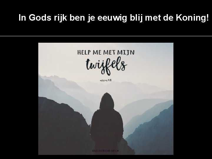 In Gods rijk ben je eeuwig blij met de Koning! 