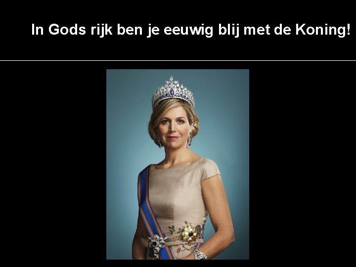 In Gods rijk ben je eeuwig blij met de Koning! 