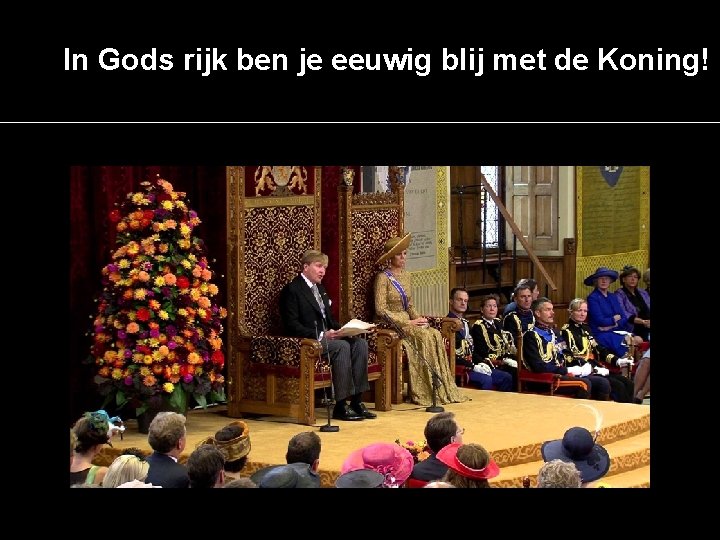 In Gods rijk ben je eeuwig blij met de Koning! 