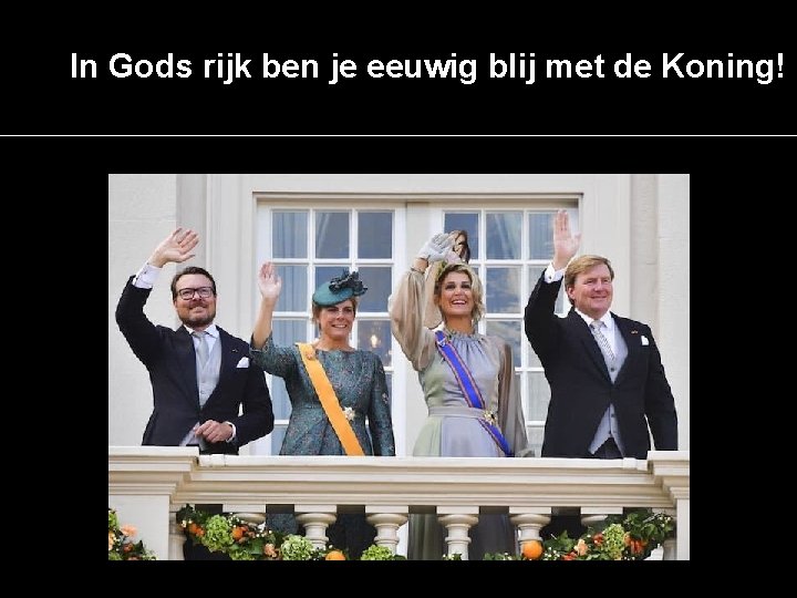 In Gods rijk ben je eeuwig blij met de Koning! 