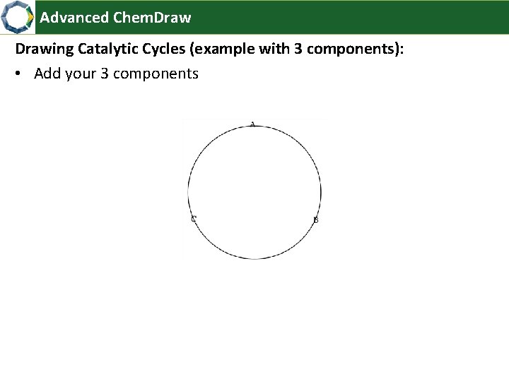 Advanced Chem. Drawing Catalytic Cycles (example with 3 components): • Add your 3 components