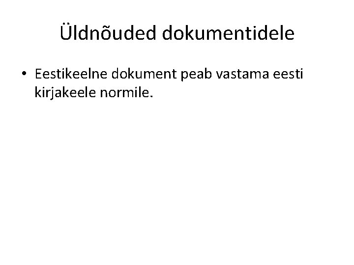 Üldnõuded dokumentidele • Eestikeelne dokument peab vastama eesti kirjakeele normile. 