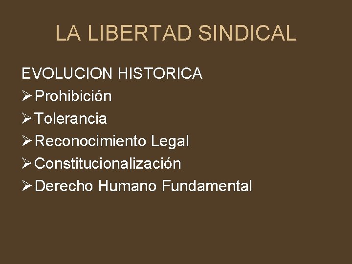 LA LIBERTAD SINDICAL EVOLUCION HISTORICA Ø Prohibición Ø Tolerancia Ø Reconocimiento Legal Ø Constitucionalización