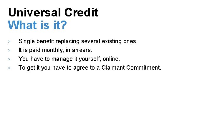 Universal Credit What is it? > > Single benefit replacing several existing ones. It