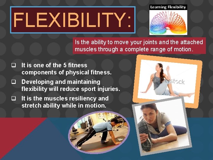 FLEXIBILITY: Is the ability to move your joints and the attached muscles through a