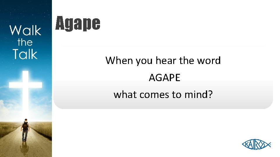 Agape When you hear the word AGAPE what comes to mind? 