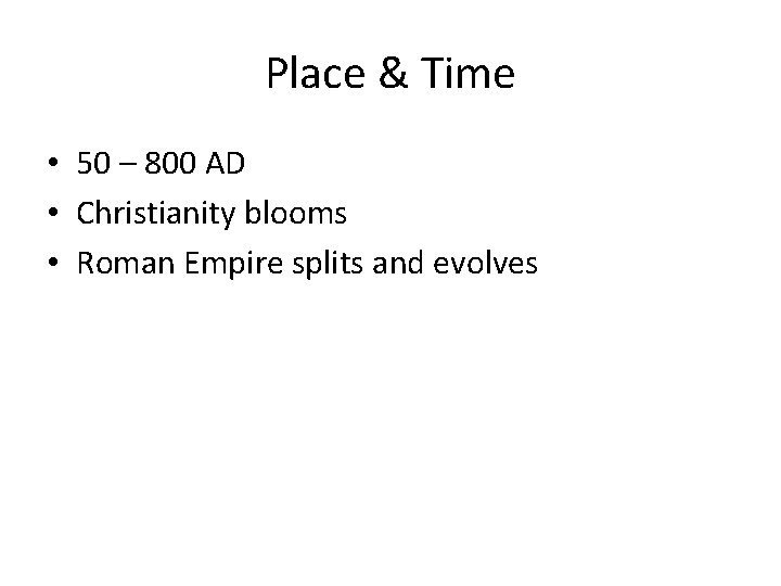 Place & Time • 50 – 800 AD • Christianity blooms • Roman Empire