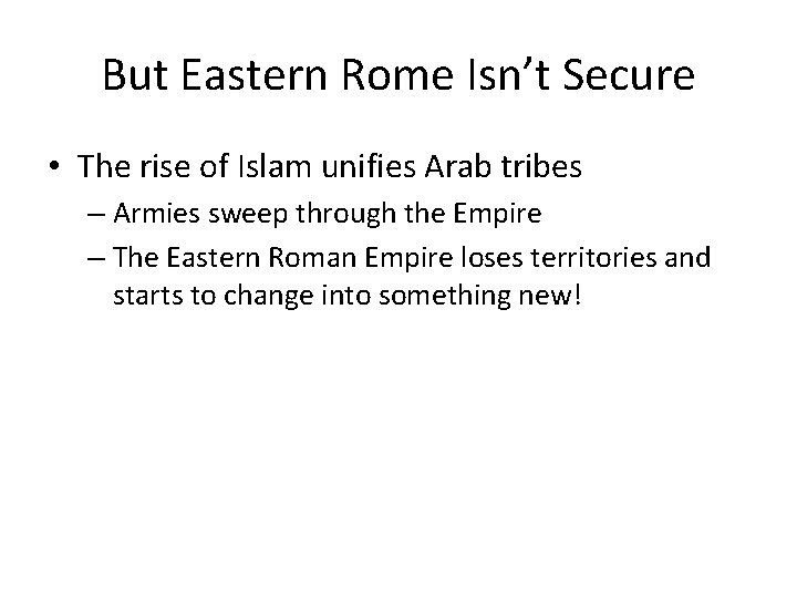 But Eastern Rome Isn’t Secure • The rise of Islam unifies Arab tribes –