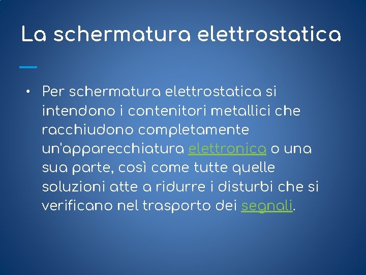 La schermatura elettrostatica • Per schermatura elettrostatica si intendono i contenitori metallici che racchiudono