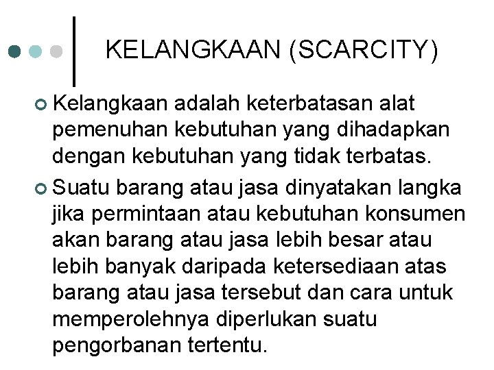 KELANGKAAN (SCARCITY) ¢ Kelangkaan adalah keterbatasan alat pemenuhan kebutuhan yang dihadapkan dengan kebutuhan yang