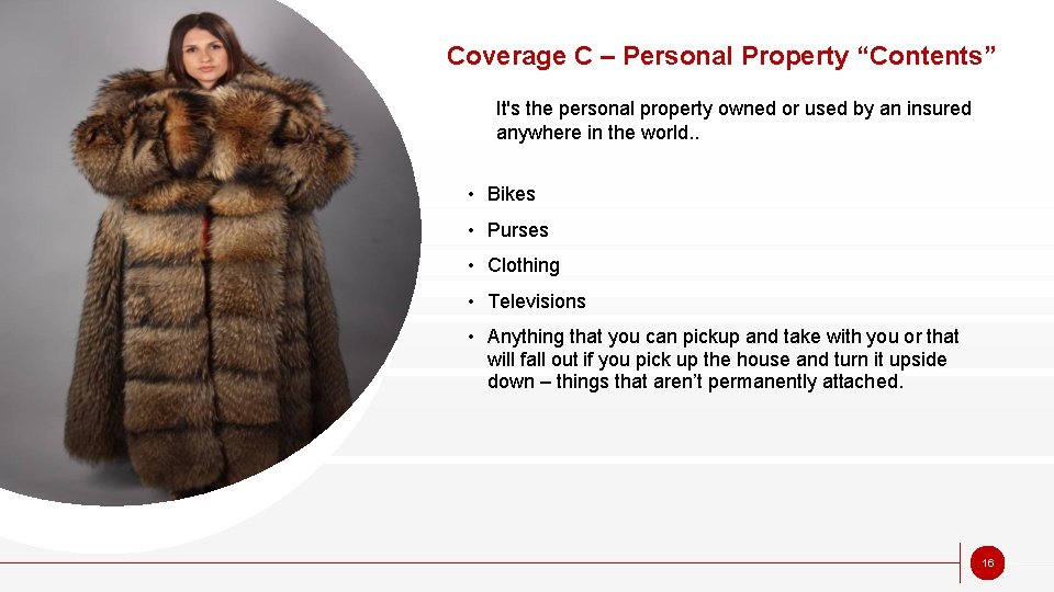Coverage C – Personal Property “Contents” It's the personal property owned or used by