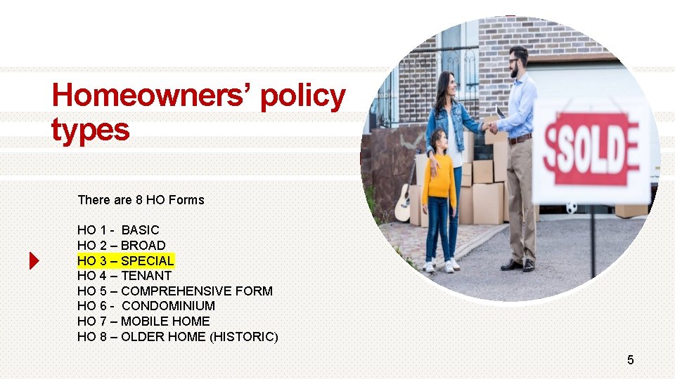 Homeowners’ policy types There are 8 HO Forms HO 1 - BASIC HO 2