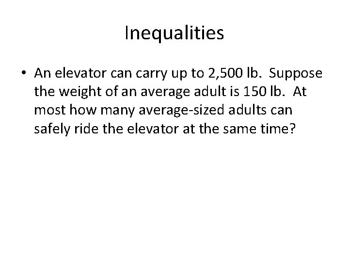 Inequalities • An elevator can carry up to 2, 500 lb. Suppose the weight Inequalities • An elevator can carry up to 2, 500 lb. Suppose the weight