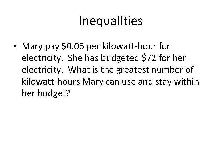 Inequalities • Mary pay $0. 06 per kilowatt-hour for electricity. She has budgeted $72