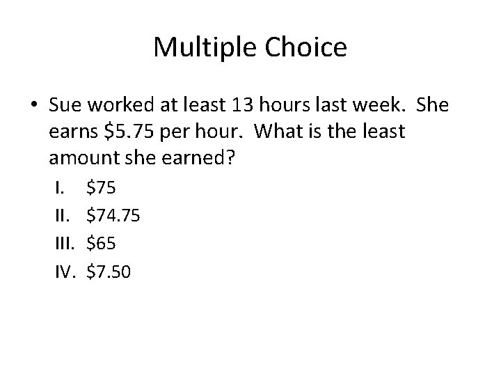 Multiple Choice • Sue worked at least 13 hours last week. She earns $5. Multiple Choice • Sue worked at least 13 hours last week. She earns $5.