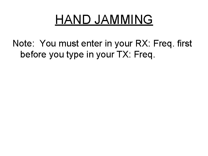 HAND JAMMING Note: You must enter in your RX: Freq. first before you type