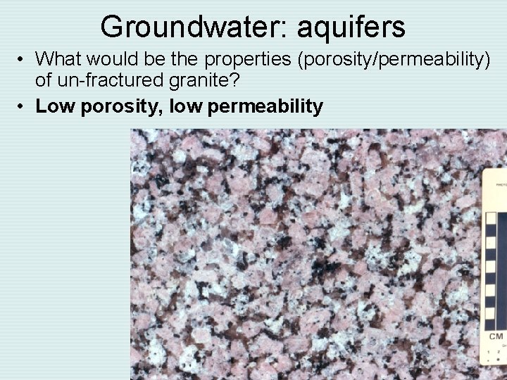 Groundwater: aquifers • What would be the properties (porosity/permeability) of un-fractured granite? • Low