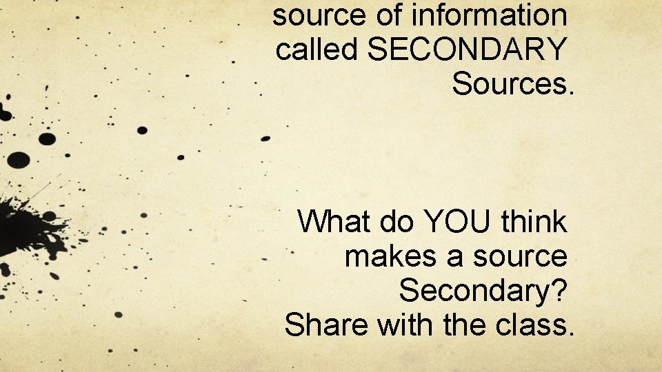 source of information called SECONDARY Sources. What do YOU think makes a source Secondary?