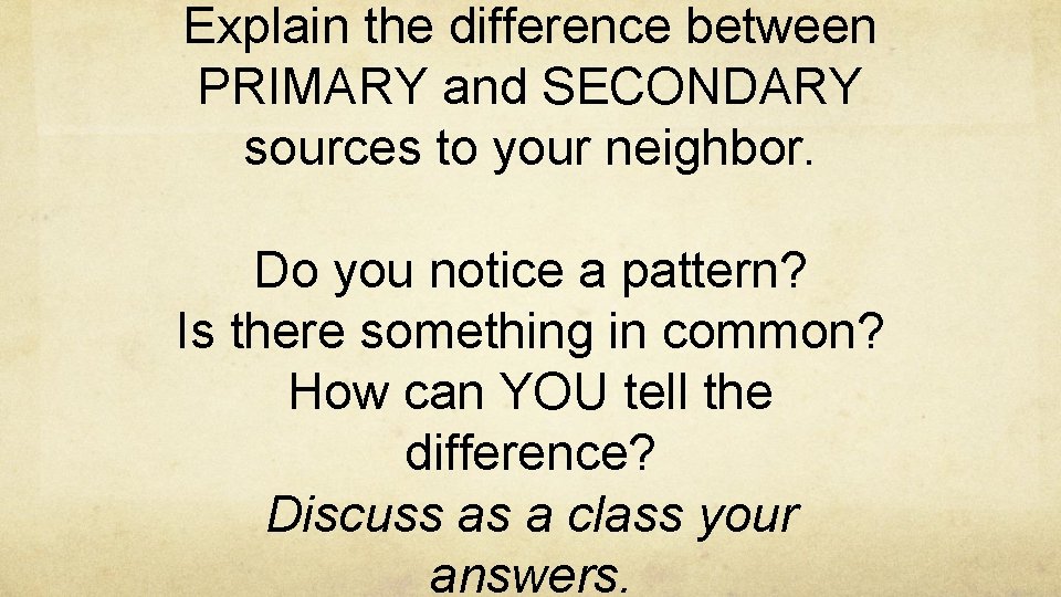 Explain the difference between PRIMARY and SECONDARY sources to your neighbor. Do you notice