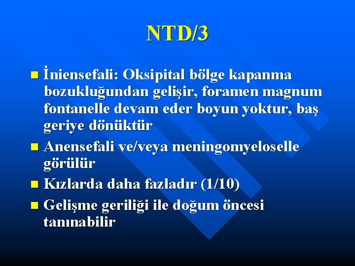 NTD/3 İniensefali: Oksipital bölge kapanma bozukluğundan gelişir, foramen magnum fontanelle devam eder boyun yoktur,