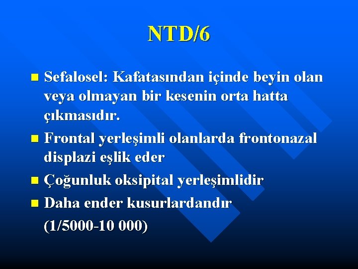 NTD/6 Sefalosel: Kafatasından içinde beyin olan veya olmayan bir kesenin orta hatta çıkmasıdır. n