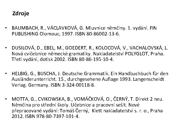 Zdroje • BAUMBACH, R. , VÁCLAVKOVÁ, G. Mluvnice němčiny. 1. vydání. FIN PUBLISHING Olomouc,