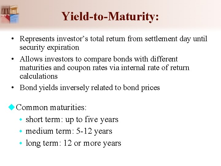 Yield-to-Maturity: • Represents investor’s total return from settlement day until security expiration • Allows